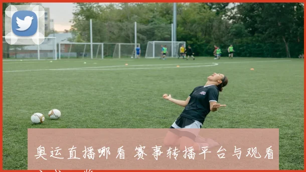 奥运直播哪看 赛事转播平台与观看方式一览