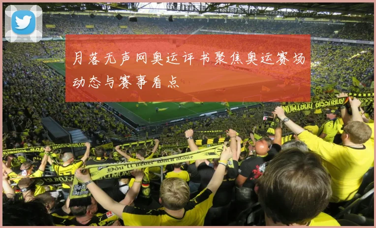 月落无声网奥运评书聚焦奥运赛场动态与赛事看点