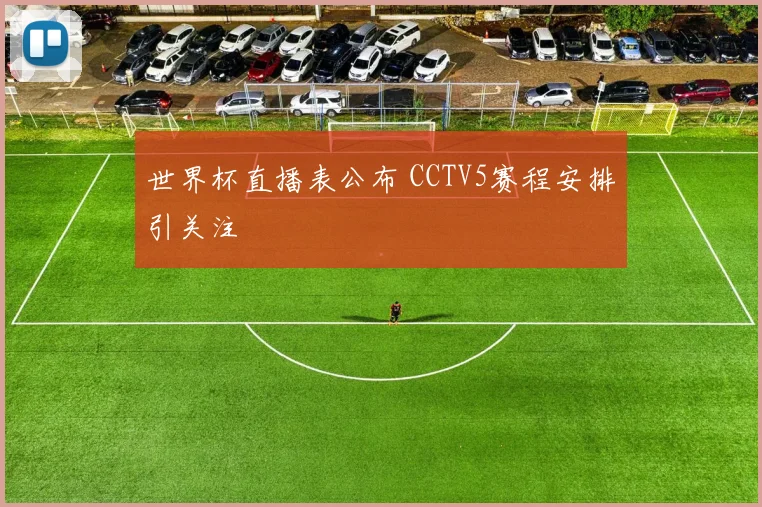 世界杯直播表公布 CCTV5赛程安排引关注