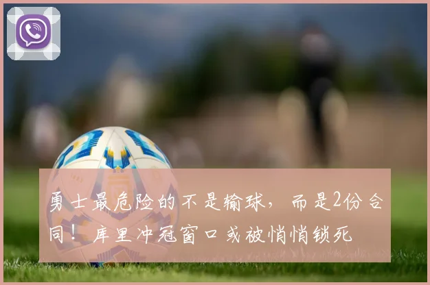 勇士最危险的不是输球，而是2份合同！库里冲冠窗口或被悄悄锁死