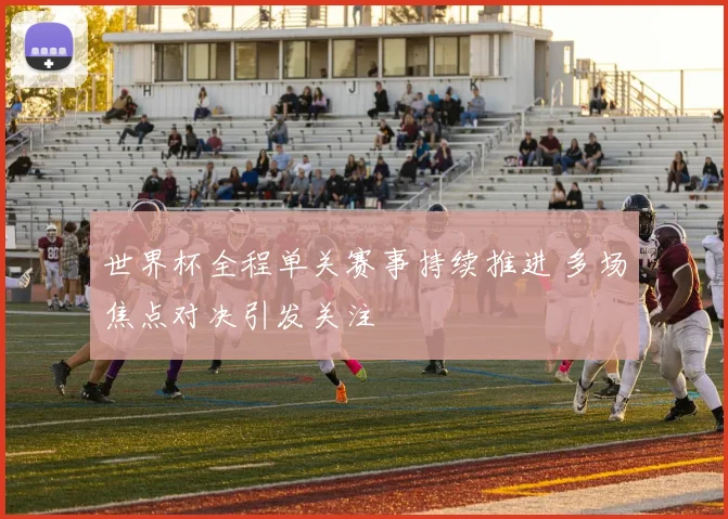 世界杯全程单关赛事持续推进 多场焦点对决引发关注