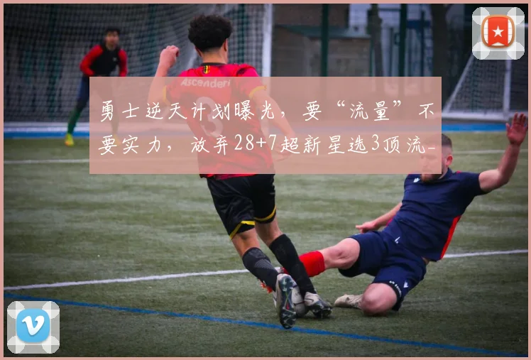 勇士逆天计划曝光，要“流量”不要实力，放弃28+7超新星选3顶流_交易_杰伦·布朗_1