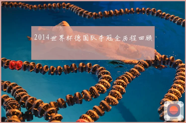 2014世界杯德国队夺冠全历程回顾
