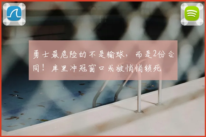 勇士最危险的不是输球，而是2份合同！库里冲冠窗口或被悄悄锁死
