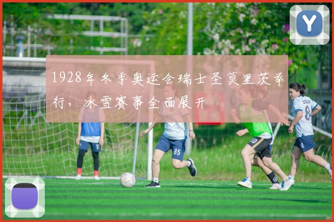 1928年冬季奥运会瑞士圣莫里茨举行,冰雪赛事全面展开