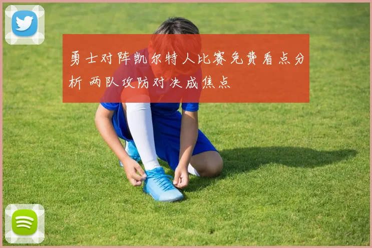 勇士对阵凯尔特人比赛免费看点分析 两队攻防对决成焦点