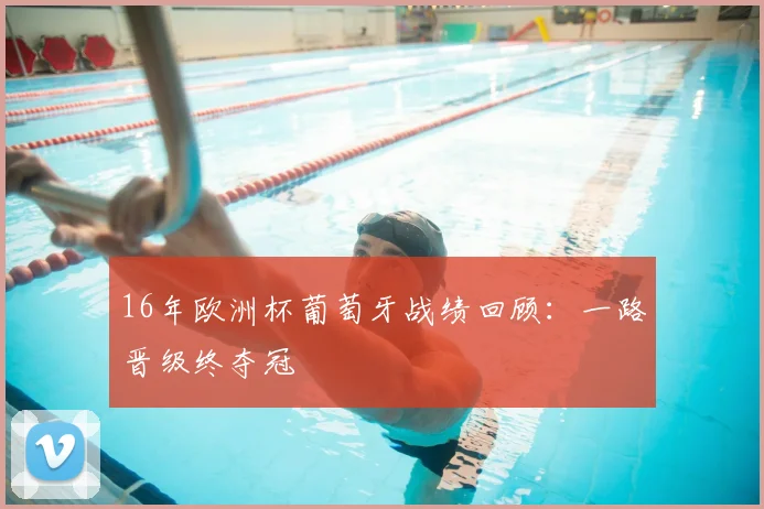 16年欧洲杯葡萄牙战绩回顾：一路晋级终夺冠