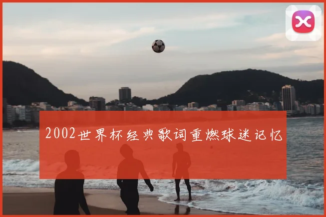 2002世界杯经典歌词重燃球迷记忆