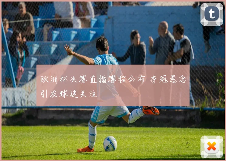 欧洲杯决赛直播赛程公布 夺冠悬念引发球迷关注
