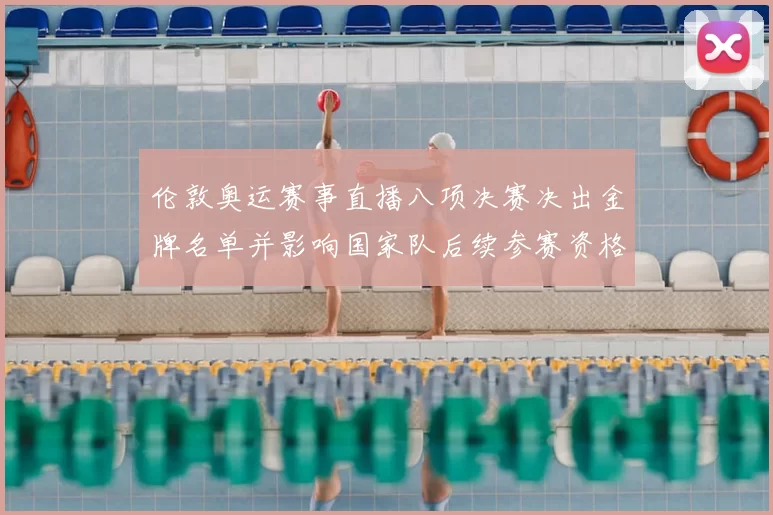 伦敦奥运赛事直播八项决赛决出金牌名单并影响国家队后续参赛资格
