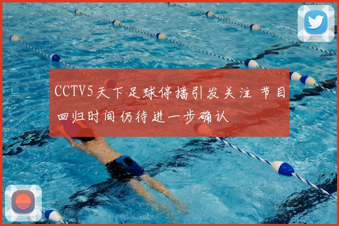 CCTV5天下足球停播引发关注 节目回归时间仍待进一步确认