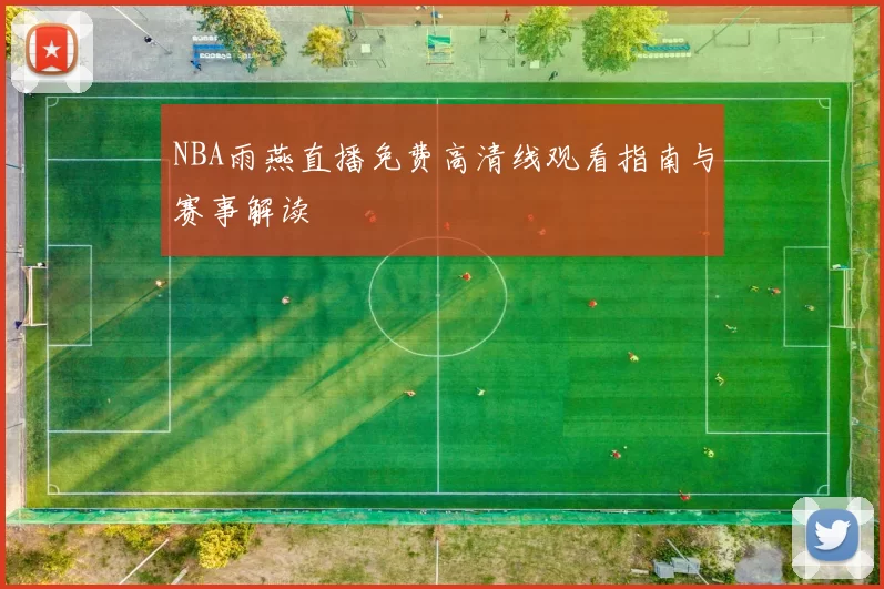 NBA雨燕直播免费高清线观看指南与赛事解读