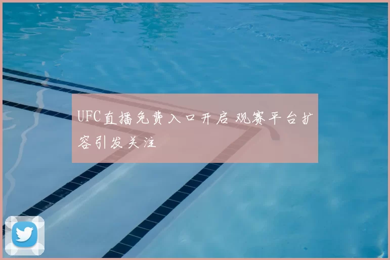 UFC直播免费入口开启 观赛平台扩容引发关注