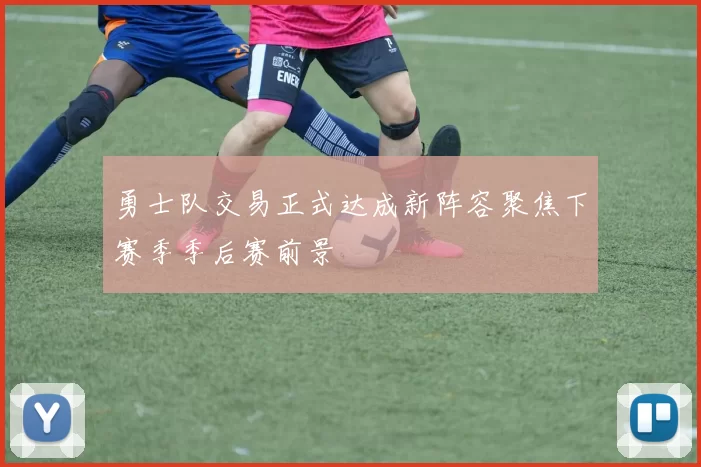 勇士队交易正式达成新阵容聚焦下赛季季后赛前景