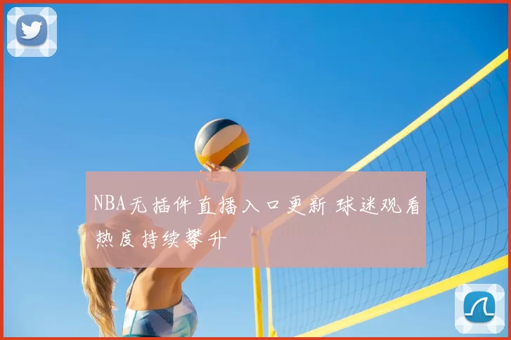 NBA无插件直播入口更新 球迷观看热度持续攀升