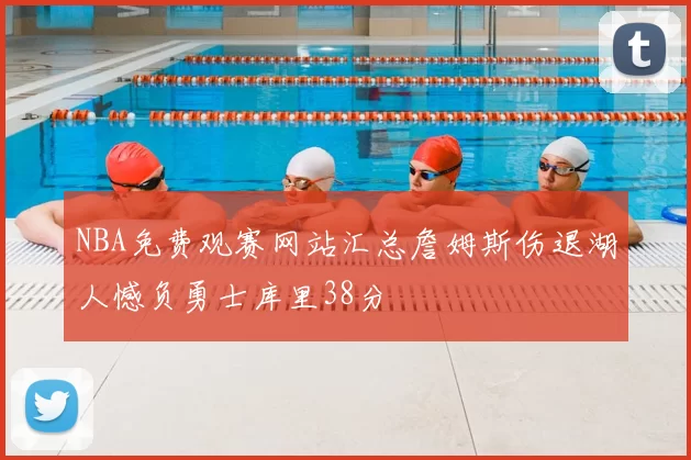 NBA免费观赛网站汇总詹姆斯伤退湖人憾负勇士库里38分