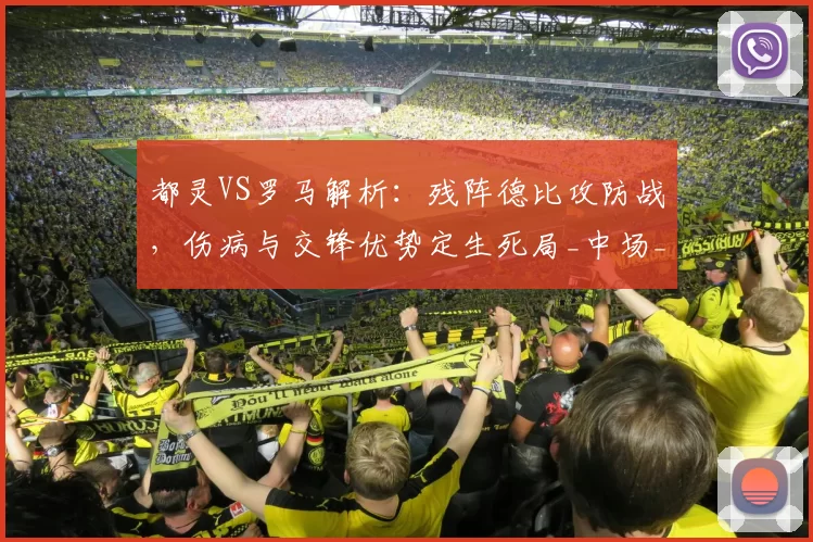 都灵VS罗马解析:残阵德比攻防战,伤病与交锋优势定生死局_中场_主场_方案