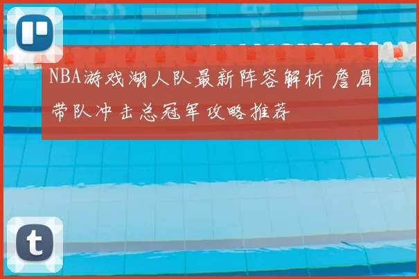 NBA游戏湖人队最新阵容解析 詹眉带队冲击总冠军攻略推荐