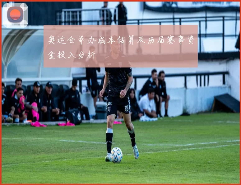 奥运会举办成本估算及历届赛事资金投入分析