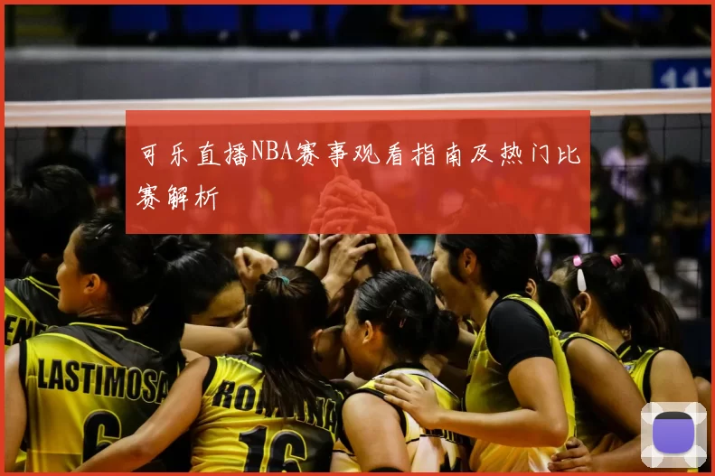可乐直播NBA赛事观看指南及热门比赛解析