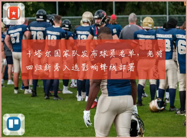 卡塔尔国家队发布球员名单，老将回归新秀入选影响锋线部署