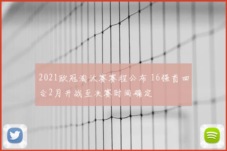 2021欧冠淘汰赛赛程公布 16强首回合2月开战至决赛时间确定