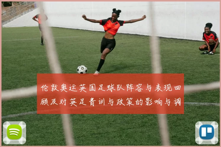 伦敦奥运英国足球队阵容与表现回顾及对英足青训与政策的影响与调整