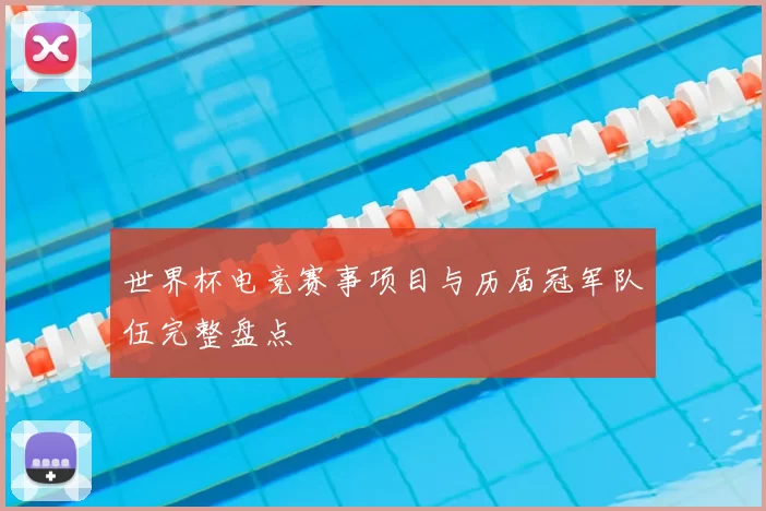 世界杯电竞赛事项目与历届冠军队伍完整盘点