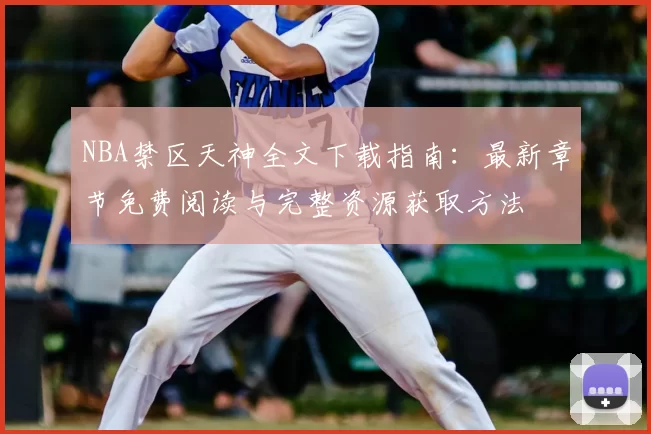 NBA禁区天神全文下载指南:最新章节免费阅读与完整资源获取方法