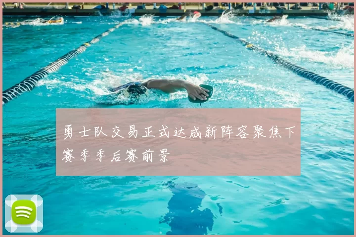 勇士队交易正式达成新阵容聚焦下赛季季后赛前景