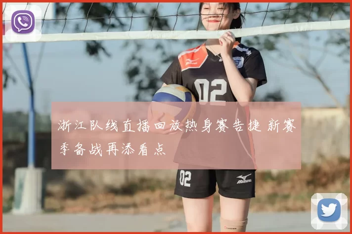 浙江队线直播回放热身赛告捷 新赛季备战再添看点