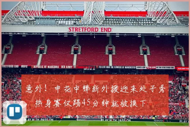 意外！申花中锋新外援迎来处子秀，热身赛仅踢45分钟就被换下