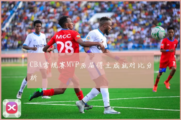 CBA常规赛MVP历届得主成就对比分析