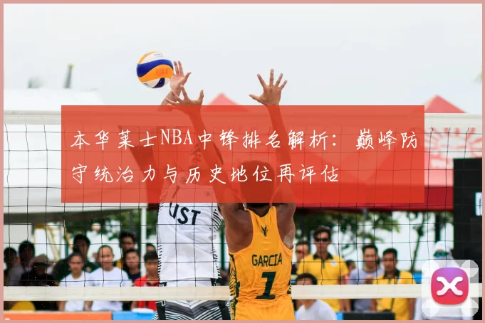 本华莱士NBA中锋排名解析：巅峰防守统治力与历史地位再评估