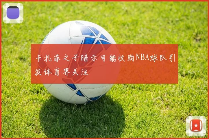 卡扎菲之子暗示可能收购NBA球队引发体育界关注