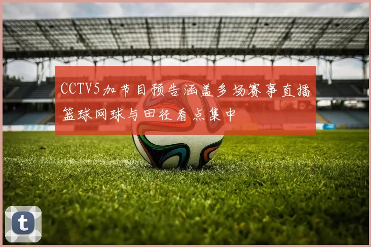 CCTV5加节目预告涵盖多场赛事直播篮球网球与田径看点集中