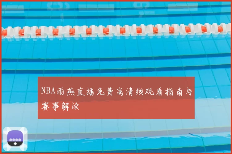 NBA雨燕直播免费高清线观看指南与赛事解读