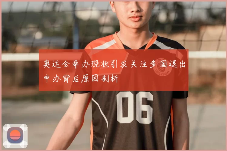 奥运会举办现状引发关注多国退出申办背后原因剖析
