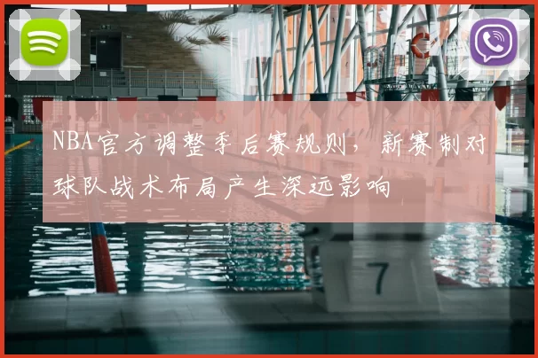 NBA官方调整季后赛规则,新赛制对球队战术布局产生深远影响