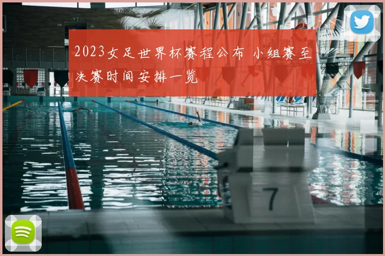 2023女足世界杯赛程公布 小组赛至决赛时间安排一览