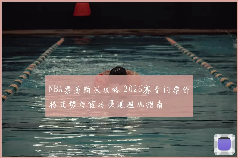 NBA票务购买攻略 2026赛季门票价格走势与官方渠道避坑指南