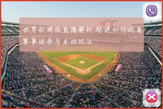 世界杯游戏直播解析 球迷如何边看赛事边参与互动玩法