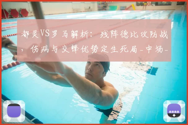 都灵VS罗马解析:残阵德比攻防战,伤病与交锋优势定生死局_中场_主场_方案