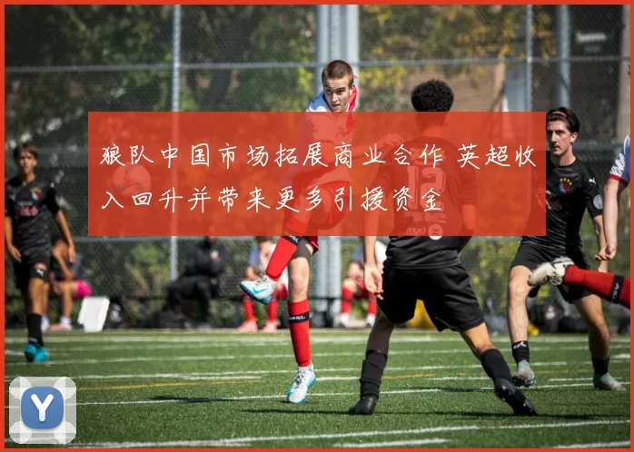 狼队中国市场拓展商业合作 英超收入回升并带来更多引援资金
