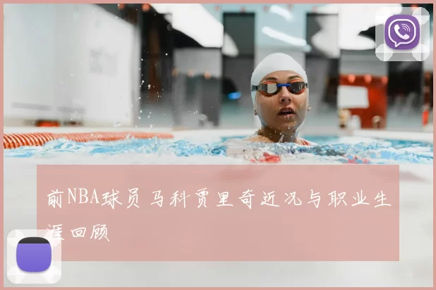 前NBA球员马科贾里奇近况与职业生涯回顾