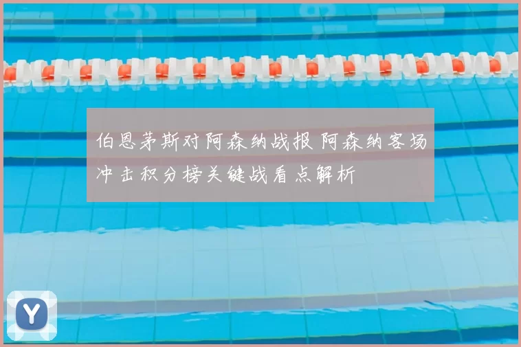 伯恩茅斯对阿森纳战报 阿森纳客场冲击积分榜关键战看点解析