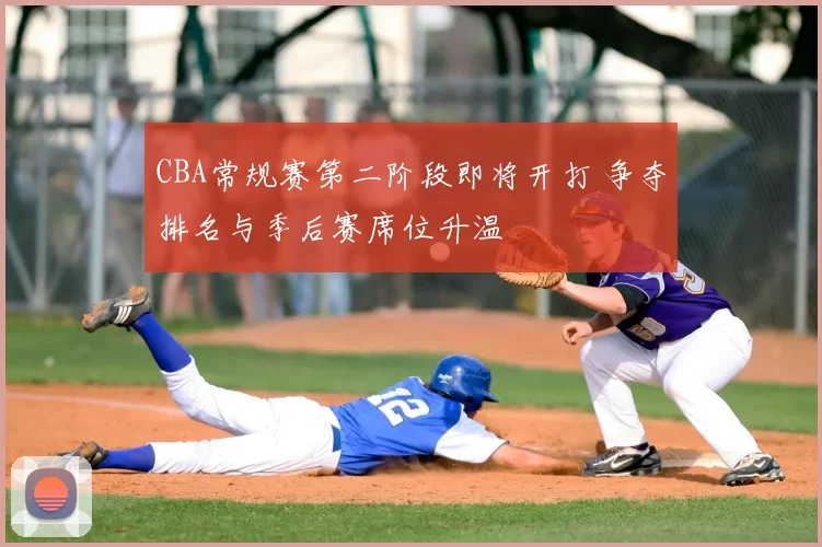 CBA常规赛第二阶段即将开打 争夺排名与季后赛席位升温