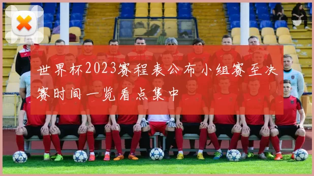 世界杯2023赛程表公布小组赛至决赛时间一览看点集中