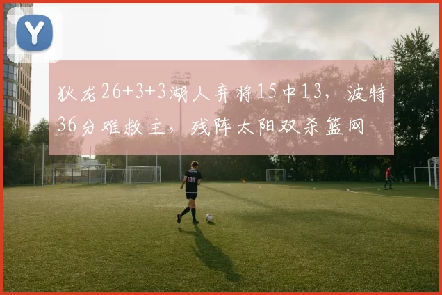 狄龙26+3+3湖人弃将15中13，波特36分难救主，残阵太阳双杀篮网