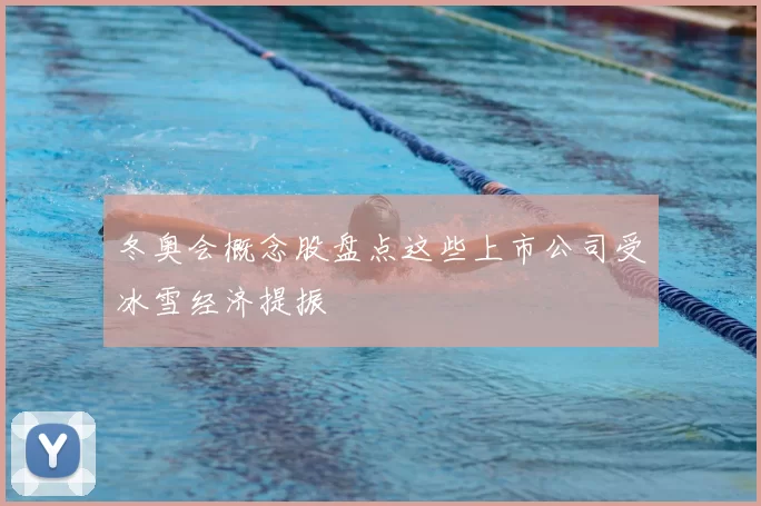 冬奥会概念股盘点这些上市公司受冰雪经济提振